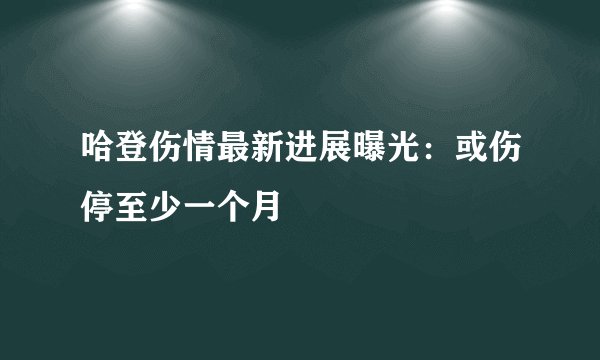 哈登伤情最新进展曝光：或伤停至少一个月