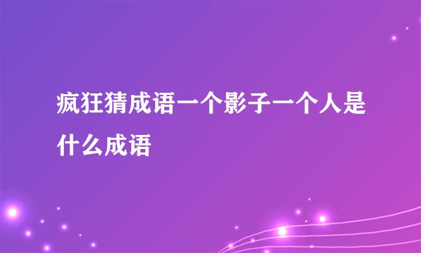 疯狂猜成语一个影子一个人是什么成语