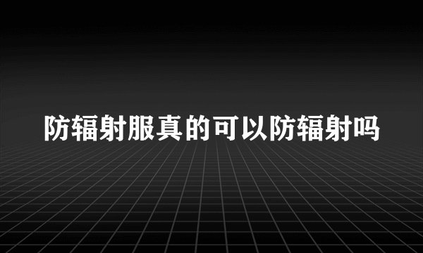 防辐射服真的可以防辐射吗