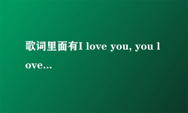 歌词里面有I love you, you love me的一首歌