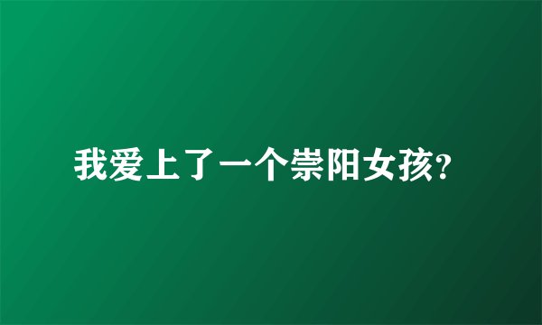 我爱上了一个崇阳女孩?