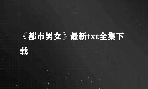 《都市男女》最新txt全集下载