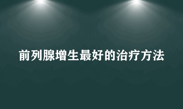 前列腺增生最好的治疗方法