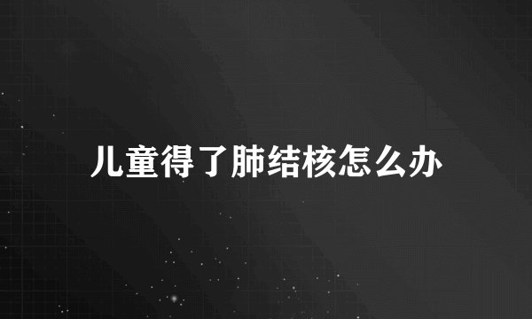 儿童得了肺结核怎么办