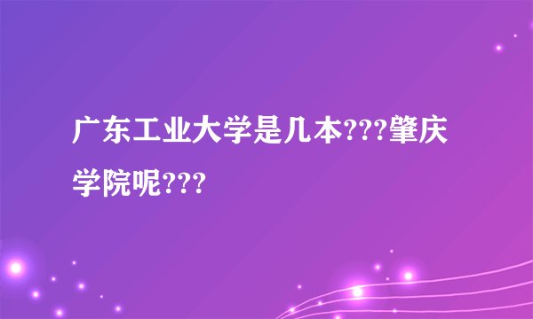 广东工业大学是几本???肇庆学院呢???
