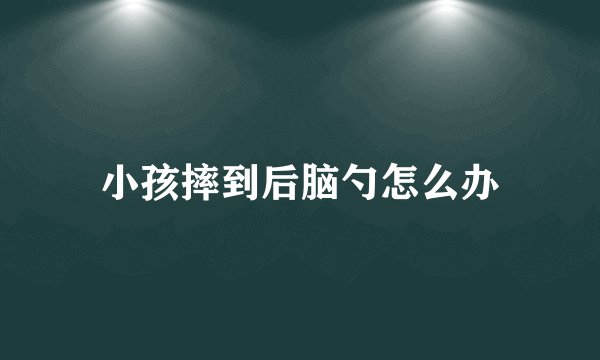 小孩摔到后脑勺怎么办