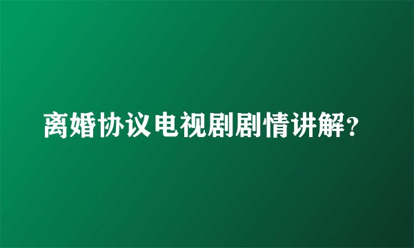 离婚协议电视剧剧情讲解？