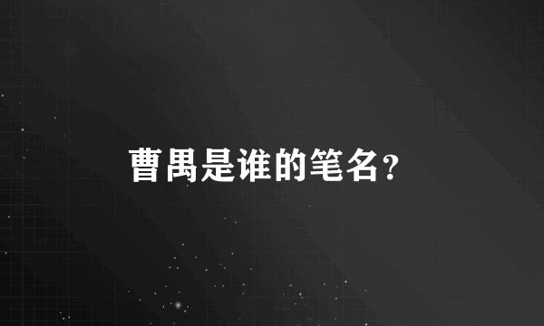 曹禺是谁的笔名？
