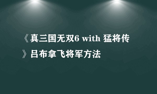 《真三国无双6 with 猛将传》吕布拿飞将军方法