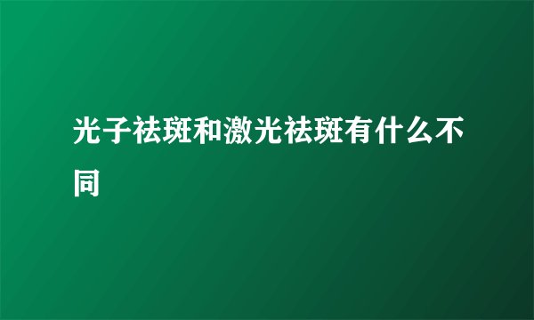 光子祛斑和激光祛斑有什么不同