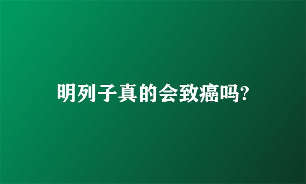 明列子真的会致癌吗?