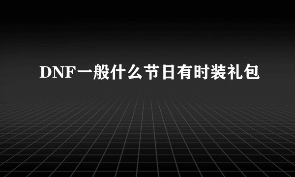 DNF一般什么节日有时装礼包