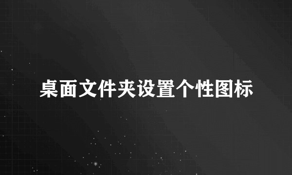 桌面文件夹设置个性图标