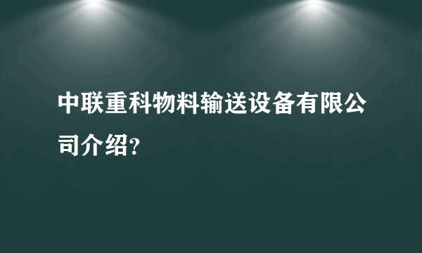 中联重科物料输送设备有限公司介绍？