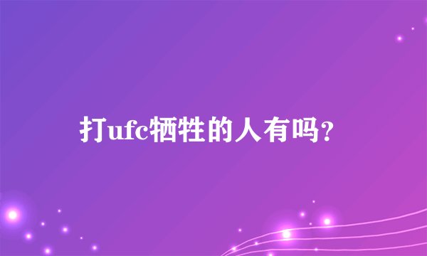 打ufc牺牲的人有吗?