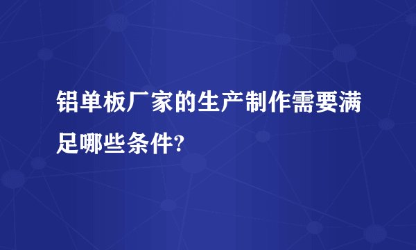 铝单板厂家的生产制作需要满足哪些条件?