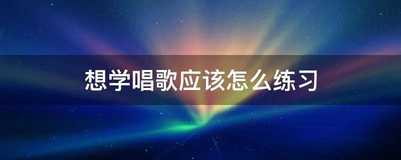 想学唱歌应该怎么练习