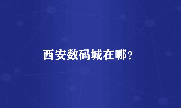 西安数码城在哪？
