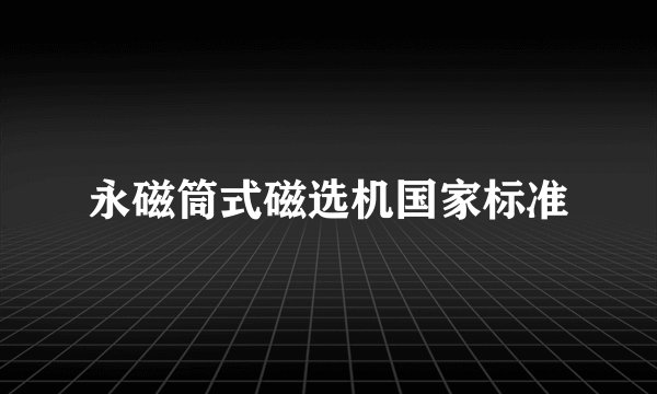 永磁筒式磁选机国家标准