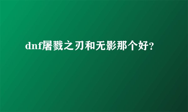 dnf屠戮之刃和无影那个好？