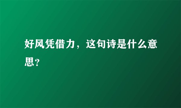 好风凭借力，这句诗是什么意思？