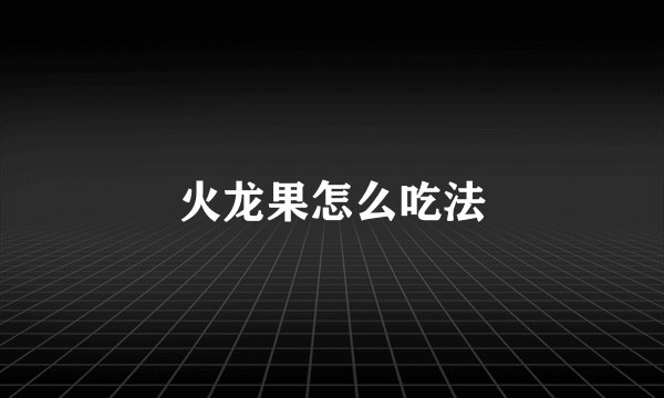 火龙果怎么吃法