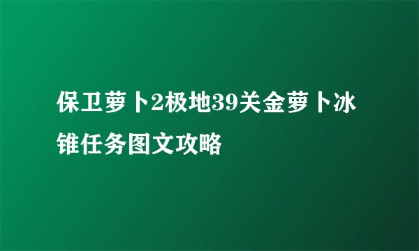 保卫萝卜2极地39关金萝卜冰锥任务图文攻略