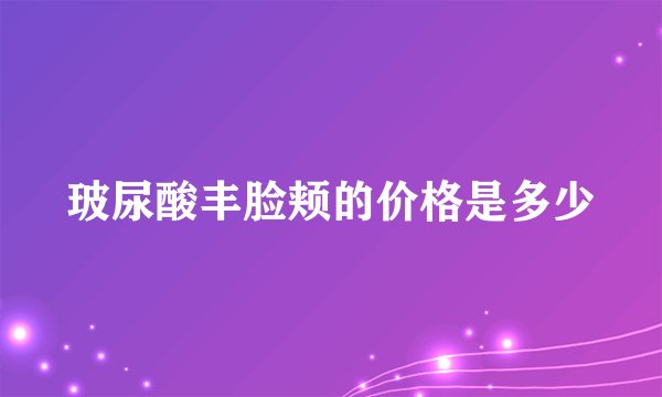 玻尿酸丰脸颊的价格是多少