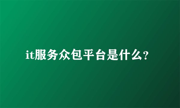 it服务众包平台是什么?