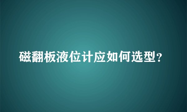 磁翻板液位计应如何选型？