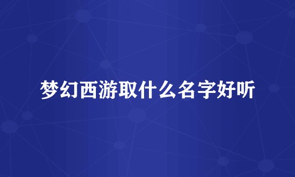 梦幻西游取什么名字好听