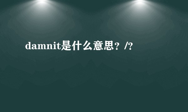 damnit是什么意思？/？