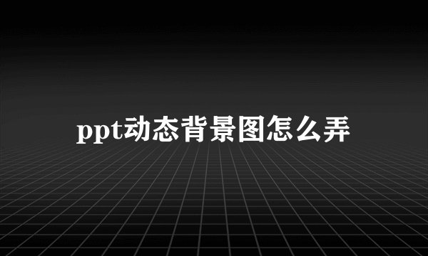 ppt动态背景图怎么弄