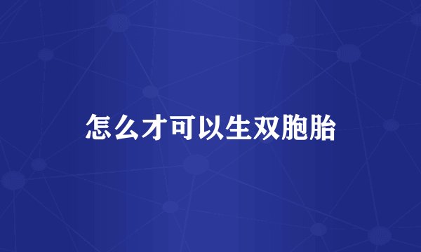 怎么才可以生双胞胎