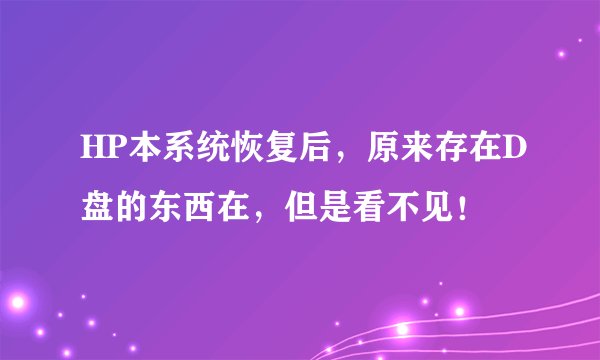 HP本系统恢复后，原来存在D盘的东西在，但是看不见！