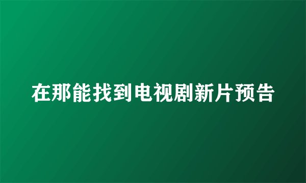 在那能找到电视剧新片预告