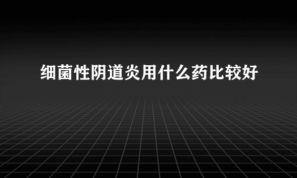 细菌性阴道炎用什么药比较好