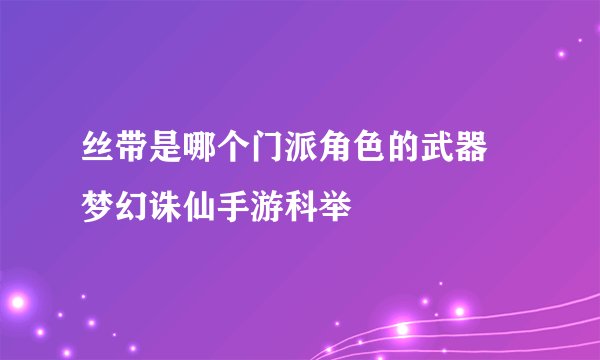 丝带是哪个门派角色的武器 梦幻诛仙手游科举