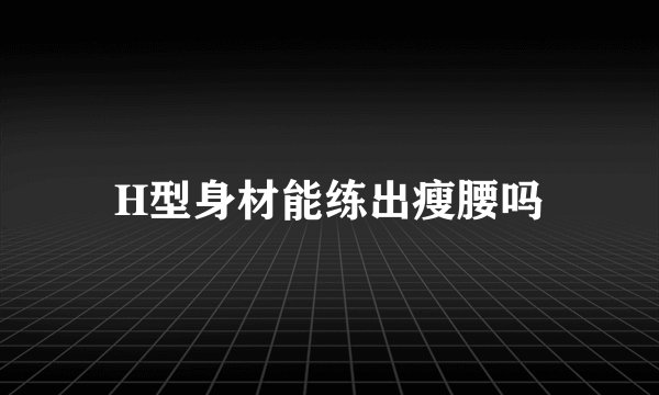 H型身材能练出瘦腰吗