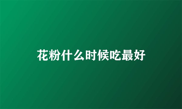 花粉什么时候吃最好