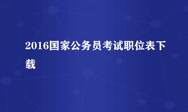 2016国家公务员考试职位表下载