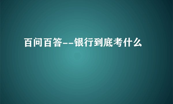 百问百答--银行到底考什么