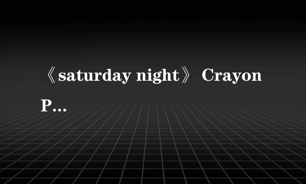 《saturday night》 Crayon Pop音译歌词