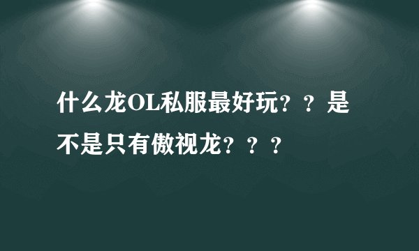 什么龙OL私服最好玩？？是不是只有傲视龙？？？