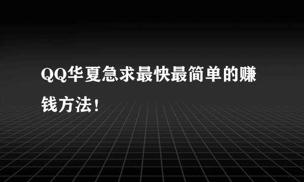 QQ华夏急求最快最简单的赚钱方法！