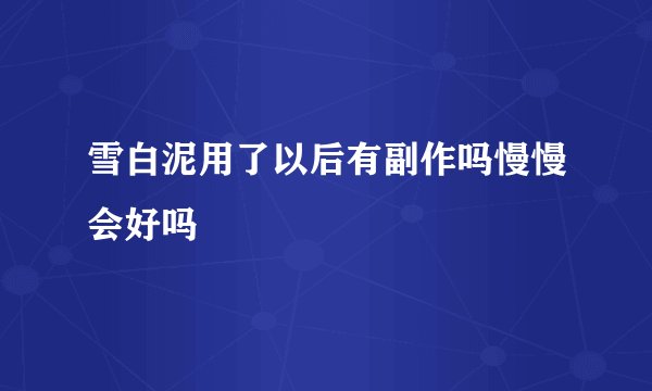 雪白泥用了以后有副作吗慢慢会好吗