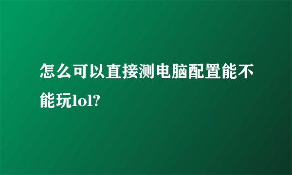 怎么可以直接测电脑配置能不能玩lol?