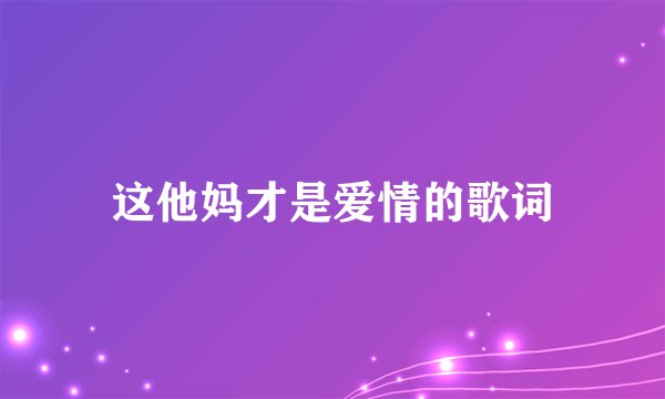 这他妈才是爱情的歌词