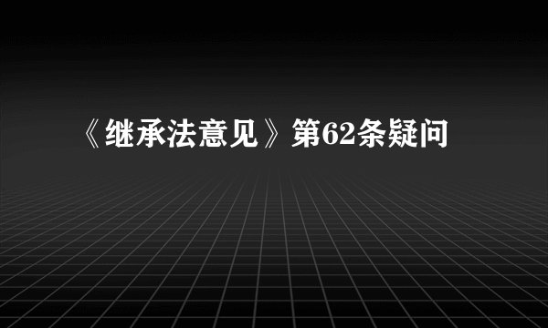 《继承法意见》第62条疑问