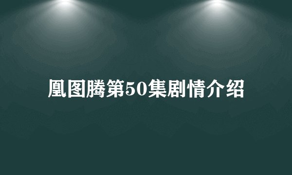 凰图腾第50集剧情介绍